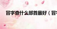 冒字查什么部首最好(冒字查什么部首)