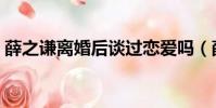 薛之謙離婚后談過戀愛嗎(薛之謙離婚原因)