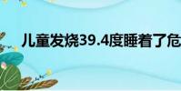 兒童發燒39.4度睡著了危險嗎(e克拉)