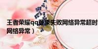 王者榮耀qq登錄失敗網絡異常超時(王者榮耀qq登錄失敗網絡異常)