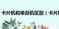 卡片機和單反機區別(卡片機和單反的區別)