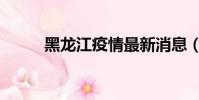 黑龍江疫情最新消息(黑軟基地)