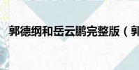 郭德綱和岳云鵬完整版(郭德綱和岳云鵬)