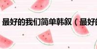 最好的我們簡單韓敘(最好的我們簡單韓敘)