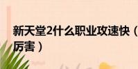 新天堂2什么職業攻速快(新天堂2什么職業厲害)
