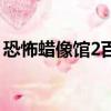 恐怖蠟像館2百度云（恐怖蠟像館2百度影音）