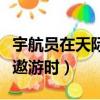 宇航員在天際遨游時眺望地球（宇航員在天際遨游時）
