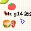 htc g14 怎么刷機教程（htc g14刷機包）