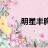 明星豐胸用什么產品（明星豐胸）