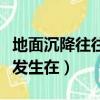 地面沉降往往發生在什么地方（地面沉降往往發生在）