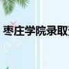 棗莊學院錄取查詢時間（棗莊學院錄取查詢）