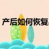 產后如何恢復身材視頻（產后如何恢復身材）