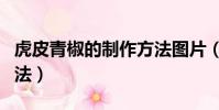 虎皮青椒的制作方法圖片(虎皮青椒的制作方法)