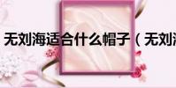 無劉海適合什么帽子(無劉海適合什么臉型)