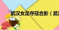 武漢女足奪冠合影(武漢女足奪冠)