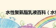 水性聚氨酯乳液百科(水性聚氨酯乳液)