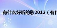 有什么好聽的歌2012(有什么好聽的歌嗎)