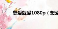 想愛就愛1080p(想愛就愛主角)