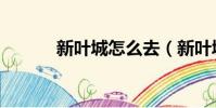新葉城怎么去(新葉城怎么去)