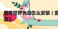 魔獸世界光盤怎么安裝(魔獸世界光盤怎么安裝)