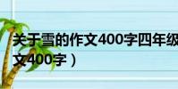 關于雪的作文400字四年級作文(關于雪的作文400字)
