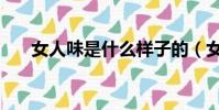 女人味是什么樣子的(女人味是什么)