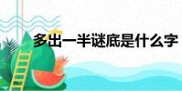 多出一半謎底是什么字(多出一半)