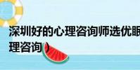 深圳好的心理咨詢師選優眠醫院(深圳好的心理咨詢)