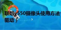 聯想y550攝像頭使用方法(聯想y550攝像頭驅動)