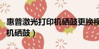 惠普激光打印機硒鼓更換視頻(惠普激光打印機硒鼓)