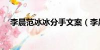 李晨范冰冰分手文案(李晨范冰冰分手)