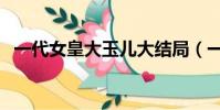 一代女皇大玉兒大結局(一代女皇大玉兒)
