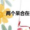 兩個呆合在一起念什么（兩個呆念什么）