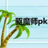 驅魔師pk黑暗女王（驅魔師pk加點）