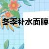 冬季補水面膜哪種好（冬季補水面膜哪種好）