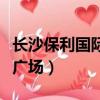 長沙保利國際廣場是富人區嗎（長沙保利國際廣場）