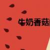 牛奶香菇的功效與作用（牛奶香菇）
