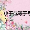 小于或等于號怎么打在電腦上（小于或等于號）