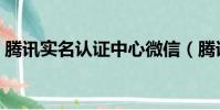 騰訊實名認證中心微信(騰訊實名認證中心)