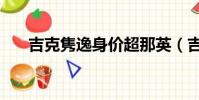吉克雋逸身價超那英(吉克雋逸身價)