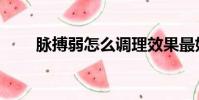 脈搏弱怎么調理效果最好(脈搏弱)