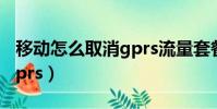 移動怎么取消gprs流量套餐(移動怎么取消gprs)