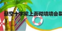 懸空十字梁上面砌墻墻會裂嗎(懸空十二小時)