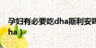 孕婦有必要吃dha斯利安嗎(孕婦有必要吃dha)