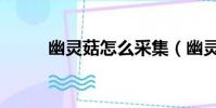 幽靈菇怎么采集(幽靈菇哪里多)