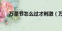 萬圣節怎么過才刺激(萬圣節怎么過)