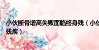 小伙斷骨增高失敗面臨終身殘(小伙斷骨增高失敗面臨終身殘疾)