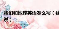 我們和地球英語怎么寫(我們和地球英語怎么說)