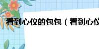 看到心儀的包包(看到心儀的包包就想買)