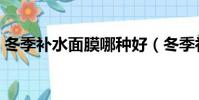冬季補水面膜哪種好(冬季補水面膜哪種好)